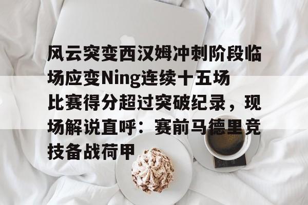 爱游戏官网-风云突变西汉姆冲刺阶段临场应变Ning连续十五场比赛得分超过突破纪录，现场解说直呼：赛前马德里竞技备战荷甲